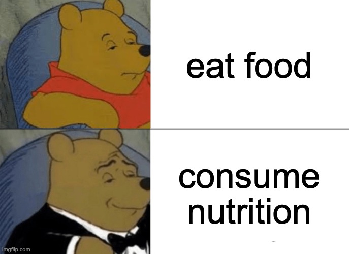 Tuxedo Winnie The Pooh | eat food; consume nutrition | image tagged in memes,tuxedo winnie the pooh | made w/ Imgflip meme maker