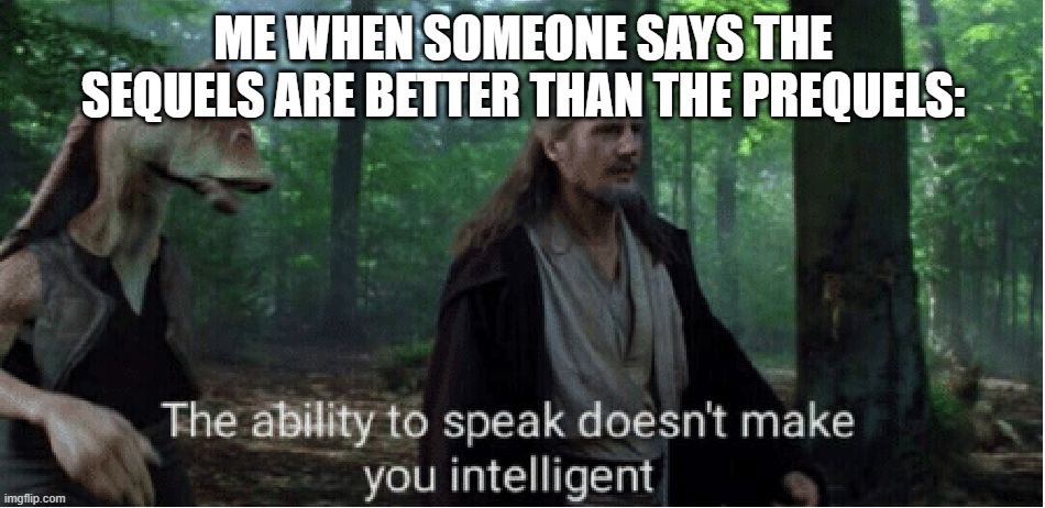 Prequels>Sequels | ME WHEN SOMEONE SAYS THE SEQUELS ARE BETTER THAN THE PREQUELS: | image tagged in star wars prequel qui-gon ability to speak | made w/ Imgflip meme maker