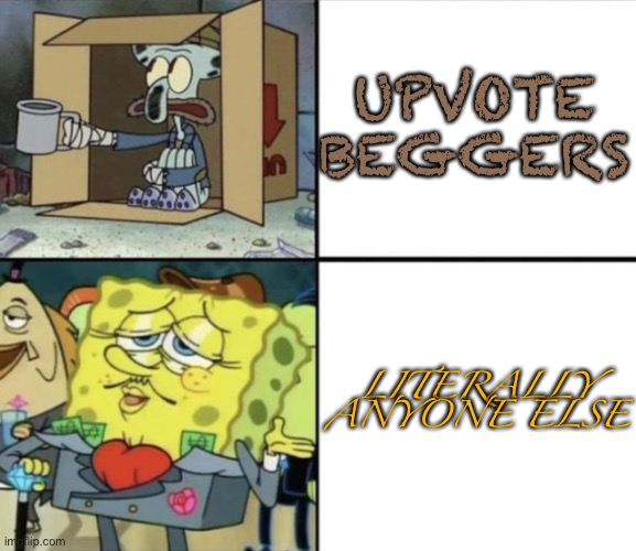 Poor Squidward vs Rich Spongebob | UPVOTE BEGGERS; LITERALLY ANYONE ELSE | image tagged in poor squidward vs rich spongebob | made w/ Imgflip meme maker