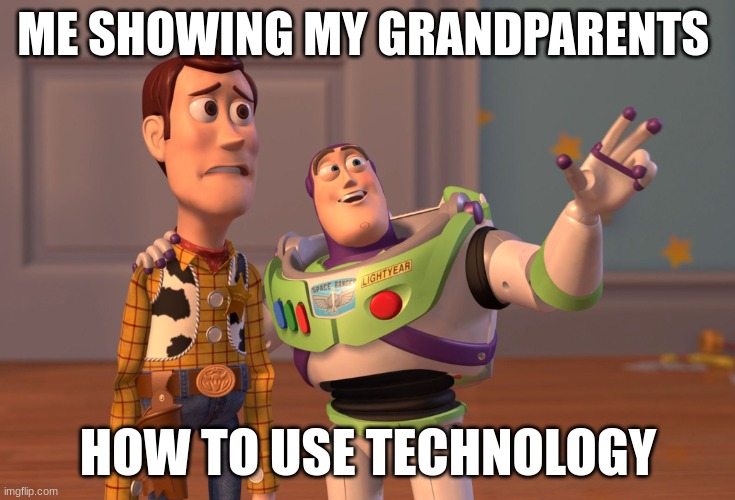 Grandparents | ME SHOWING MY GRANDPARENTS; HOW TO USE TECHNOLOGY | image tagged in memes,x x everywhere | made w/ Imgflip meme maker