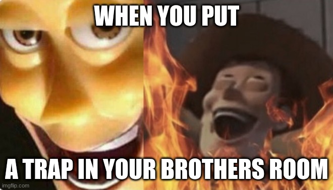 Satanic woody (no spacing) | WHEN YOU PUT; A TRAP IN YOUR BROTHERS ROOM | image tagged in satanic woody no spacing | made w/ Imgflip meme maker