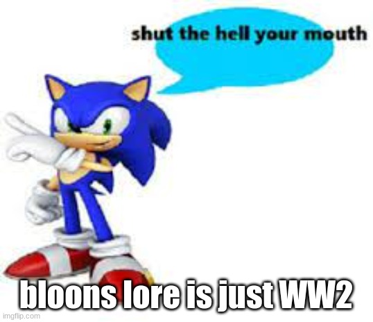 Shut the hell your mouth | bloons lore is just WW2 | image tagged in shut the hell your mouth | made w/ Imgflip meme maker