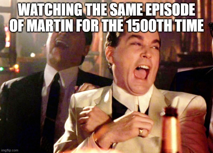 Like I've never seen it before | WATCHING THE SAME EPISODE OF MARTIN FOR THE 1500TH TIME | image tagged in memes,good fellas hilarious | made w/ Imgflip meme maker