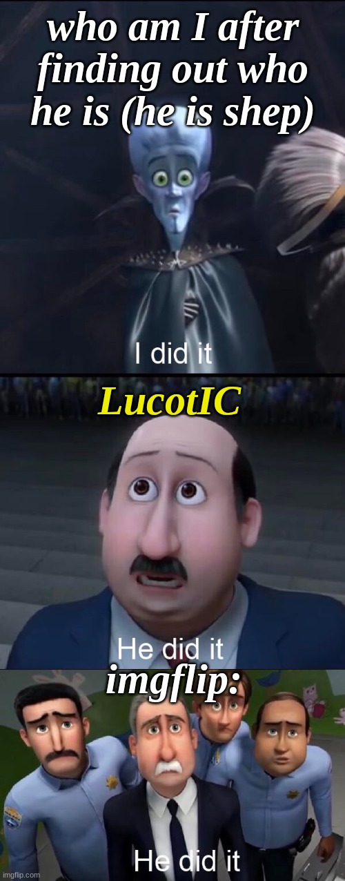 I did it | who am I after finding out who he is (he is shep); LucotIC; imgflip: | image tagged in i did it | made w/ Imgflip meme maker