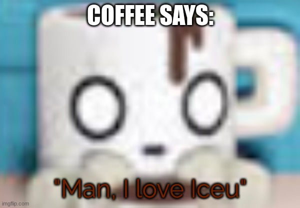 Coffee Loves Iceu | COFFEE SAYS:; "Man, I love Iceu" | image tagged in coffee | made w/ Imgflip meme maker