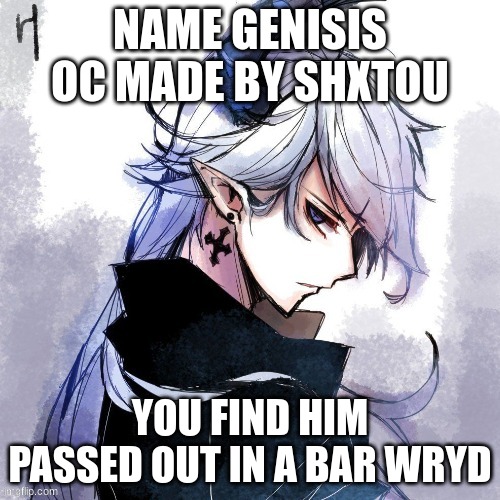 NAME GENISIS OC MADE BY SHXTOU; YOU FIND HIM PASSED OUT IN A BAR WRYD | made w/ Imgflip meme maker