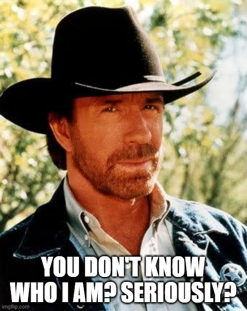 Smoeone Serious Didn't Know Who This Was | YOU DON'T KNOW WHO I AM? SERIOUSLY? | image tagged in memes,chuck norris | made w/ Imgflip meme maker