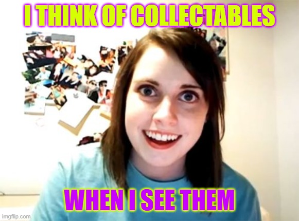 Overly Attached Girlfriend Meme | I THINK OF COLLECTABLES WHEN I SEE THEM | image tagged in memes,overly attached girlfriend | made w/ Imgflip meme maker