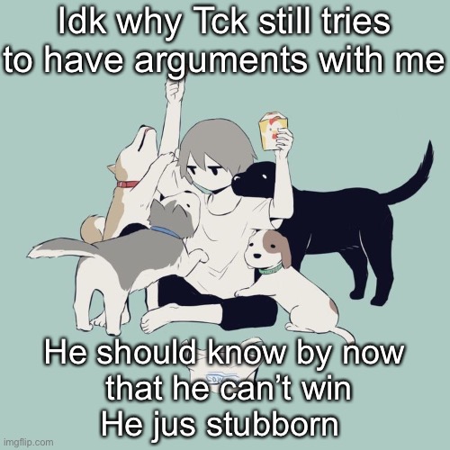 Avogado6 | Idk why Tck still tries to have arguments with me; He should know by now
 that he can’t win
He jus stubborn | image tagged in avogado6 | made w/ Imgflip meme maker