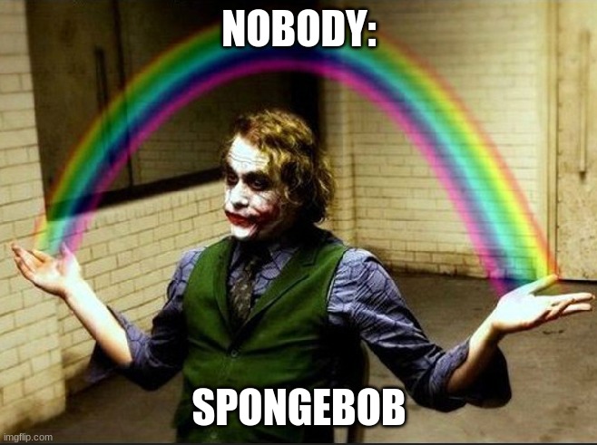 joker | NOBODY:; SPONGEBOB | image tagged in joker | made w/ Imgflip meme maker