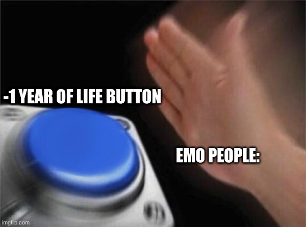 Blank Nut Button | -1 YEAR OF LIFE BUTTON; EMO PEOPLE: | image tagged in memes,blank nut button | made w/ Imgflip meme maker