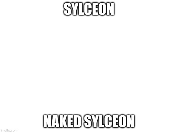 sylceon booty | SYLCEON; NAKED SYLCEON | image tagged in hello,memes | made w/ Imgflip meme maker