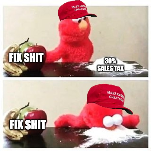 elmo cocaine | FIX SHIT; 30% SALES TAX; FIX SHIT | image tagged in elmo cocaine | made w/ Imgflip meme maker