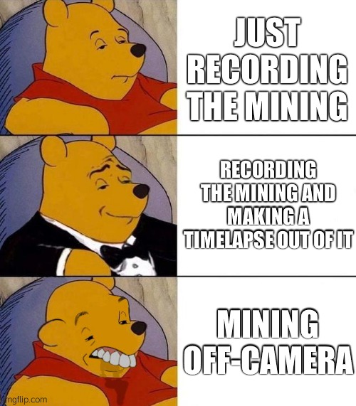 Best,Better, Blurst | JUST RECORDING THE MINING RECORDING THE MINING AND MAKING A TIMELAPSE OUT OF IT MINING OFF-CAMERA | image tagged in best better blurst | made w/ Imgflip meme maker