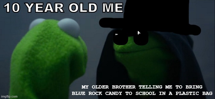 JESSE | 10 YEAR OLD ME; MY OLDER BROTHER TELLING ME TO BRING BLUE ROCK CANDY TO SCHOOL IN A PLASTIC BAG | image tagged in memes,evil kermit | made w/ Imgflip meme maker