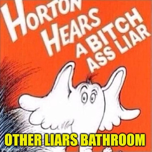 Horton heres a bitch ass liar | OTHER LIARS BATHROOM | image tagged in horton heres a bitch ass liar | made w/ Imgflip meme maker