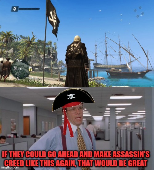 BLACK FLAG IS THE BEST! | IF THEY COULD GO AHEAD AND MAKE ASSASSIN'S CREED LIKE THIS AGAIN, THAT WOULD BE GREAT | image tagged in that would be great,assassin's creed,assassins creed,pirates,black flag | made w/ Imgflip meme maker