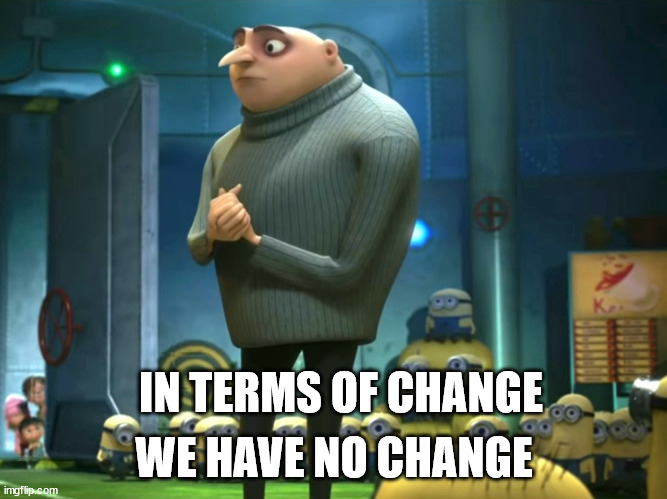 In terms of money, we have no money |  WE HAVE NO CHANGE; IN TERMS OF CHANGE | image tagged in in terms of money we have no money | made w/ Imgflip meme maker