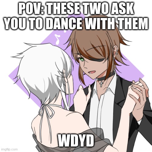 POV: THESE TWO ASK YOU TO DANCE WITH THEM; WDYD | made w/ Imgflip meme maker