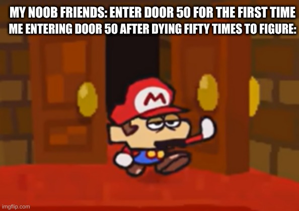 Here we go again, Figure. | MY NOOB FRIENDS: ENTER DOOR 50 FOR THE FIRST TIME; ME ENTERING DOOR 50 AFTER DYING FIFTY TIMES TO FIGURE: | image tagged in mario walks through the door disappointed | made w/ Imgflip meme maker