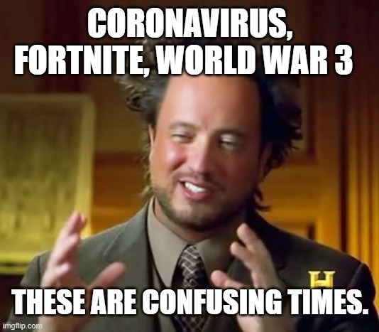 Confusing times | CORONAVIRUS, FORTNITE, WORLD WAR 3; THESE ARE CONFUSING TIMES. | image tagged in memes,ancient aliens | made w/ Imgflip meme maker