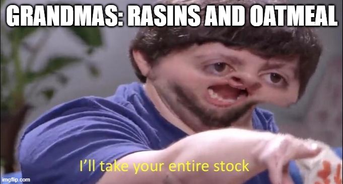 I'll take your entire stock | GRANDMAS: RASINS AND OATMEAL | image tagged in i'll take your entire stock | made w/ Imgflip meme maker