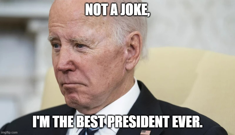 Biden | NOT A JOKE, I'M THE BEST PRESIDENT EVER. | image tagged in biden | made w/ Imgflip meme maker
