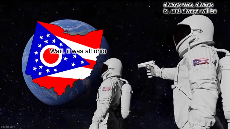 Always Has Been Meme | always was, always is, and always will be; Wait, it was all ohio | image tagged in memes,always has been | made w/ Imgflip meme maker