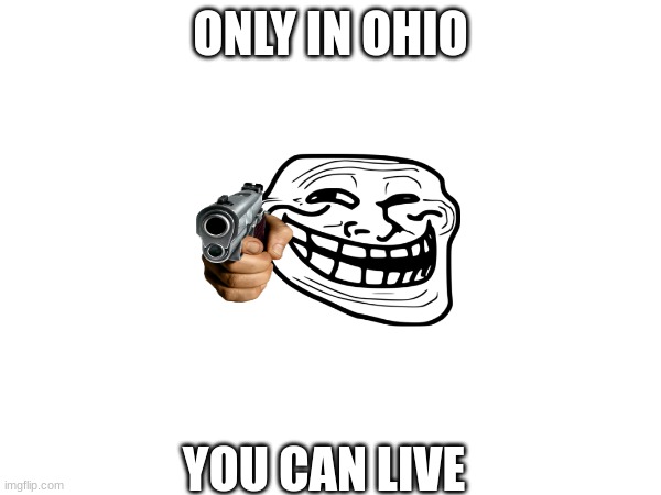 Trolhio | ONLY IN OHIO; YOU CAN LIVE | image tagged in troll face,fun | made w/ Imgflip meme maker