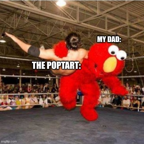 Elmo wrestling | MY DAD:; THE POPTART: | image tagged in elmo wrestling | made w/ Imgflip meme maker