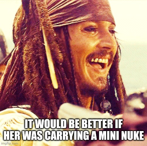 JACK LAUGH | IT WOULD BE BETTER IF HER WAS CARRYING A MINI NUKE | image tagged in jack laugh | made w/ Imgflip meme maker