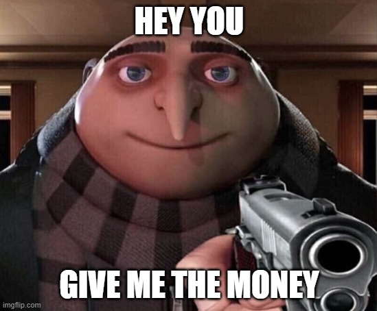 bruh |  HEY YOU; GIVE ME THE MONEY | image tagged in gru gun | made w/ Imgflip meme maker