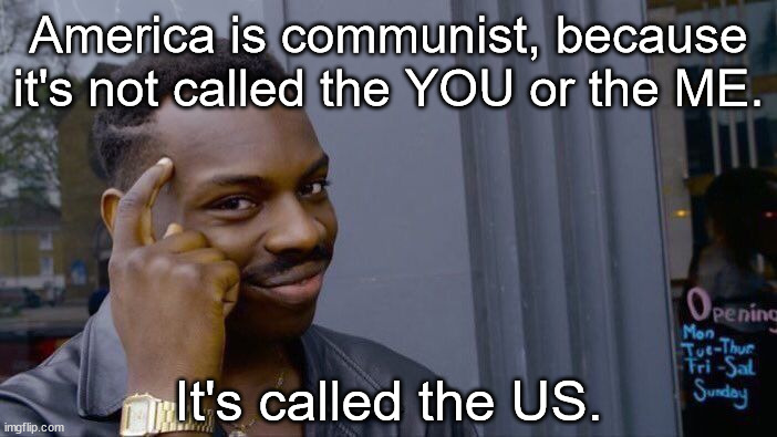 It's "OUR" country. |  America is communist, because it's not called the YOU or the ME. It's called the US. | image tagged in memes,roll safe think about it,communism,usa,think about it,funny | made w/ Imgflip meme maker