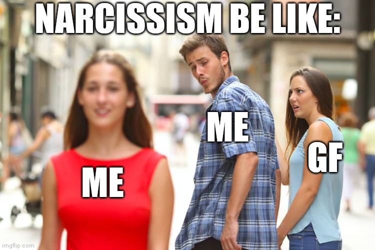 Narcissism be like: | NARCISSISM BE LIKE:; ME; GF; ME | image tagged in memes,distracted boyfriend | made w/ Imgflip meme maker