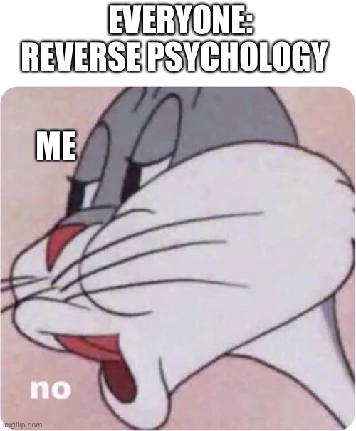 reverse psychology DOESN’T WORK | EVERYONE: REVERSE PSYCHOLOGY; ME | image tagged in bugs bunny no | made w/ Imgflip meme maker