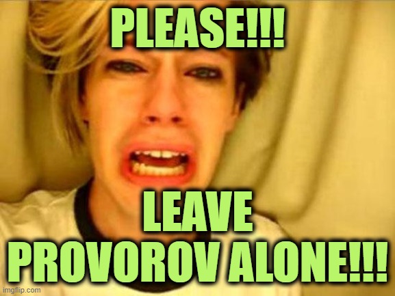 Leave Britney Alone | PLEASE!!! LEAVE PROVOROV ALONE!!! | image tagged in leave britney alone | made w/ Imgflip meme maker