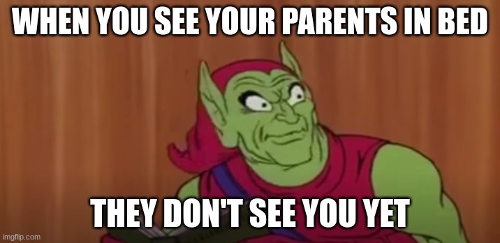 green goblen life | WHEN YOU SEE YOUR PARENTS IN BED; THEY DON'T SEE YOU YET | image tagged in funny | made w/ Imgflip meme maker