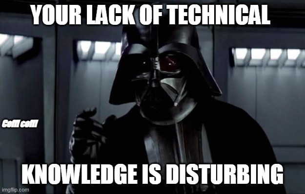 Dart Vader - Technical Team Lead | YOUR LACK OF TECHNICAL; Coff! coff! KNOWLEDGE IS DISTURBING | image tagged in darth vader,tech support | made w/ Imgflip meme maker