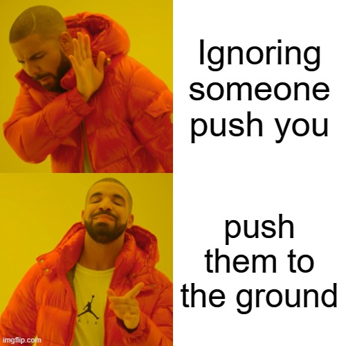 Drake Hotline Bling | Ignoring someone push you; push them to the ground | image tagged in memes,drake hotline bling | made w/ Imgflip meme maker