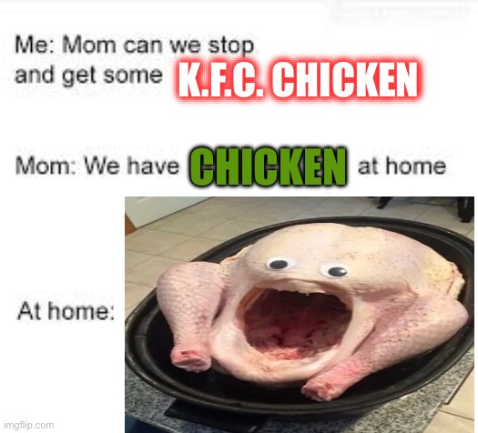I love the colonel’s chicken.. I always put my greasy bone in the box. |  K.F.C. CHICKEN; CHICKEN | image tagged in mom can we have,cursed image,chicken,seriously wtf,fun stream | made w/ Imgflip meme maker