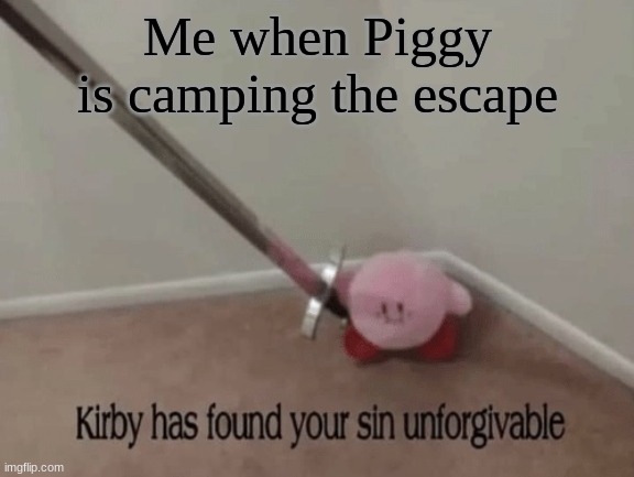 It's even worse when there are bullet wasters | Me when Piggy is camping the escape | image tagged in kirby has found your sin unforgivable | made w/ Imgflip meme maker