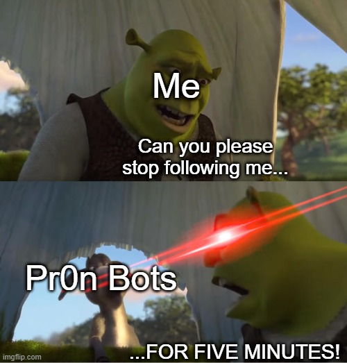 Shrek For Five Minutes |  Me; Can you please stop following me... Pr0n Bots; ...FOR FIVE MINUTES! | image tagged in shrek for five minutes | made w/ Imgflip meme maker