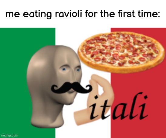 itali | me eating ravioli for the first time: | image tagged in itali,meme man,italy | made w/ Imgflip meme maker