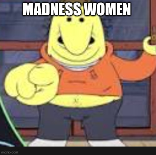 which one of you mfs said the n wodr | MADNESS WOMEN | image tagged in which one of you mfs said the n wodr | made w/ Imgflip meme maker