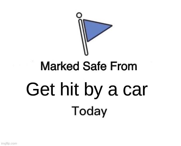 Marked Safe From | Get hit by a car | image tagged in memes,marked safe from | made w/ Imgflip meme maker