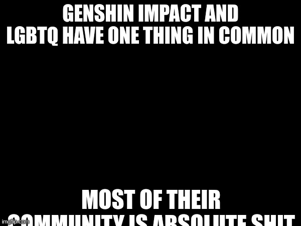 GENSHIN IMPACT AND LGBTQ HAVE ONE THING IN COMMON; MOST OF THEIR COMMUNITY IS ABSOLUTE SHIT | made w/ Imgflip meme maker