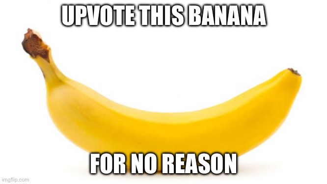 Upvote this banana for no reason | UPVOTE THIS BANANA; FOR NO REASON | image tagged in banana | made w/ Imgflip meme maker