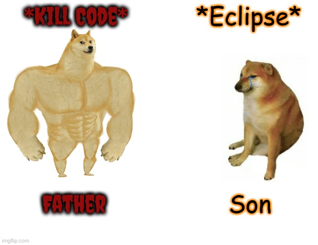 Bro dat one sams vid had me almost die laughing | *Kill Code*; *Eclipse*; Father; Son | image tagged in memes,buff doge vs cheems | made w/ Imgflip meme maker