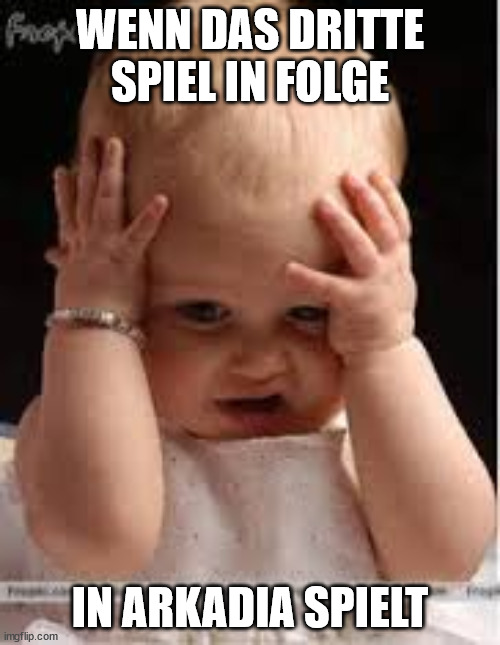 irritated | WENN DAS DRITTE SPIEL IN FOLGE; IN ARKADIA SPIELT | image tagged in irritated | made w/ Imgflip meme maker