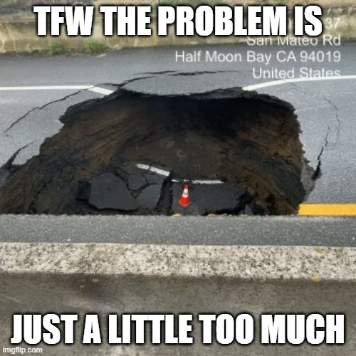 TFW The problem is just a little too much | TFW THE PROBLEM IS; JUST A LITTLE TOO MUCH | image tagged in oops,yikes | made w/ Imgflip meme maker